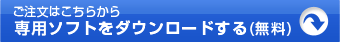 ご注文はこちらから　専用ソフトをダウンロードする