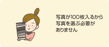 写真が100枚入るから写真を選ぶ必要がありません