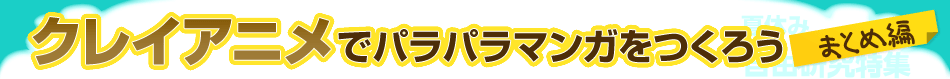 クレイアニメでパラパラマンガをつくろう　まとめ編